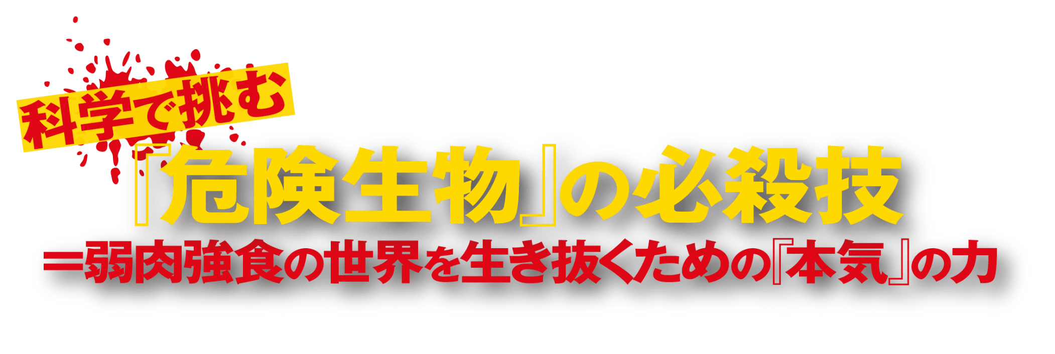 科学で挑む『危険生物』の必殺技＝弱肉強食の世界を生き抜くための『本気』の力