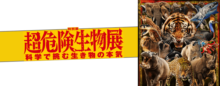 超危険生物展　科学で挑む生き物の本気